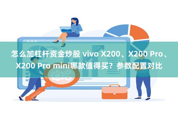 怎么加杠杆资金炒股 vivo X200、X200 Pro、X200 Pro mini哪款值得买？参数配置对比