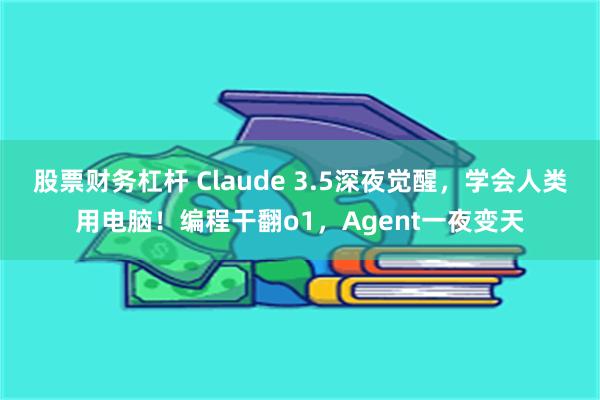 股票财务杠杆 Claude 3.5深夜觉醒，学会人类用电脑！编程干翻o1，Agent一夜变天