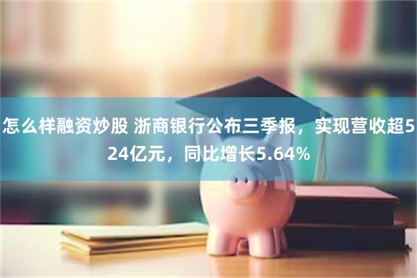 怎么样融资炒股 浙商银行公布三季报，实现营收超524亿元，同比增长5.64%