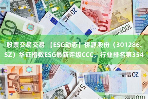 股票交易交易 【ESG动态】侨源股份（301286.SZ）华证指数ESG最新评级CCC，行业排名第354