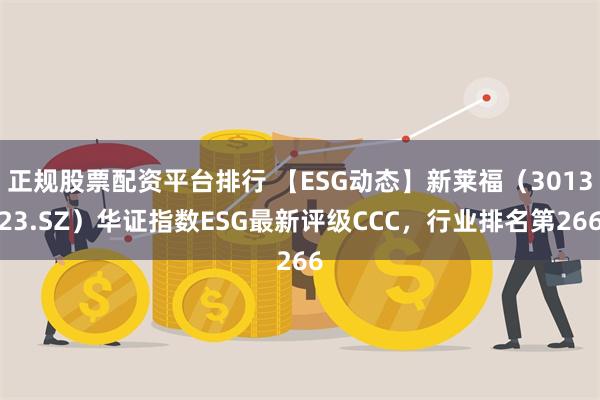 正规股票配资平台排行 【ESG动态】新莱福（301323.SZ）华证指数ESG最新评级CCC，行业排名第266