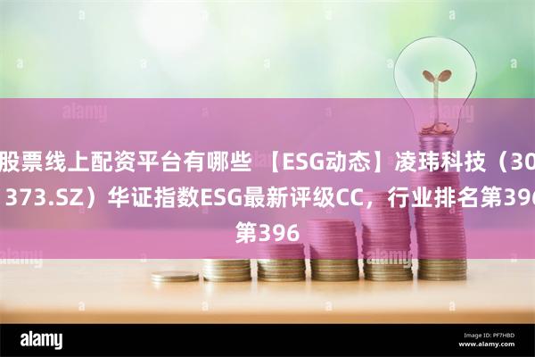 股票线上配资平台有哪些 【ESG动态】凌玮科技（301373.SZ）华证指数ESG最新评级CC，行业排名第396