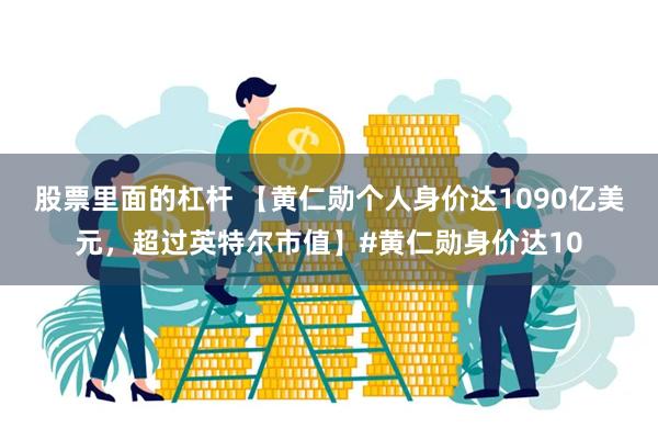 股票里面的杠杆 【黄仁勋个人身价达1090亿美元，超过英特尔市值】#黄仁勋身价达10