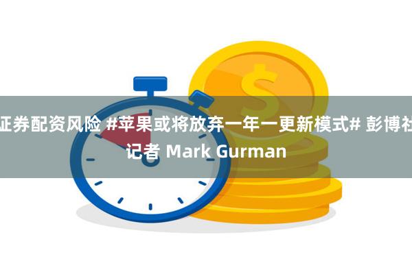 证券配资风险 #苹果或将放弃一年一更新模式# 彭博社记者 Mark Gurman