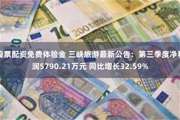 股票配资免费体验金 三峡旅游最新公告：第三季度净利润5790.21万元 同比增长32.59%