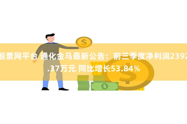 股票网平台 通化金马最新公告：前三季度净利润2392.37万元 同比增长53.84%