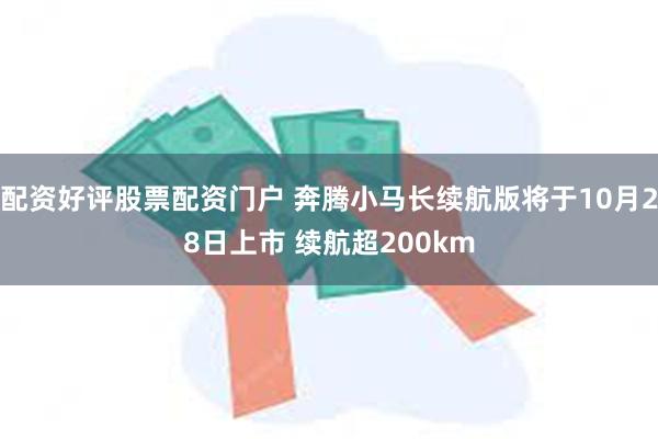 配资好评股票配资门户 奔腾小马长续航版将于10月28日上市 续航超200km