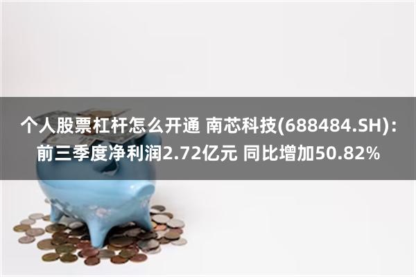 个人股票杠杆怎么开通 南芯科技(688484.SH)：前三季度净利润2.72亿元 同比增加50.82%