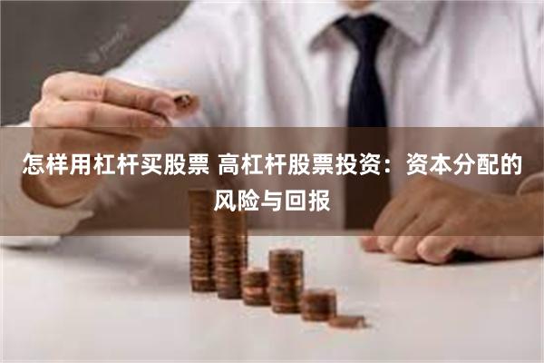 怎样用杠杆买股票 高杠杆股票投资：资本分配的风险与回报