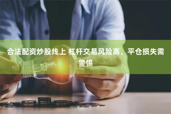 合法配资炒股线上 杠杆交易风险高，平仓损失需警惕