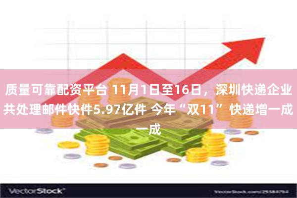 质量可靠配资平台 11月1日至16日，深圳快递企业共处理邮件快件5.97亿件 今年“双11” 快递增一成