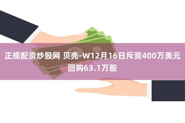 正规配资炒股网 贝壳-W12月16日斥资400万美元回购63.1万股