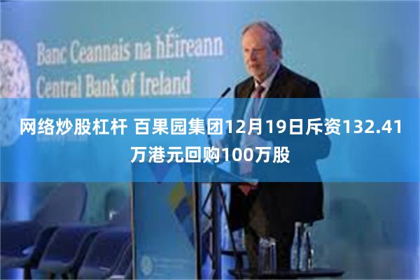 网络炒股杠杆 百果园集团12月19日斥资132.41万港元回购100万股