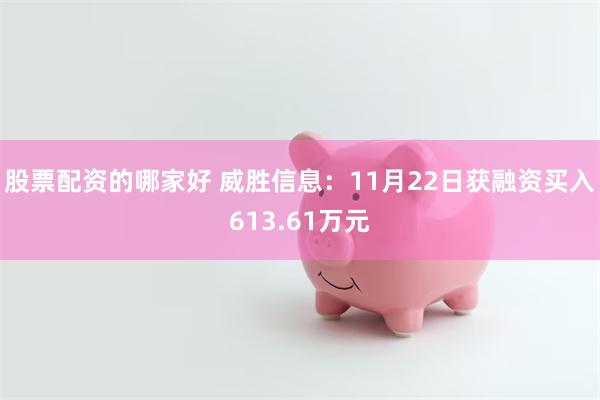 股票配资的哪家好 威胜信息：11月22日获融资买入613.61万元