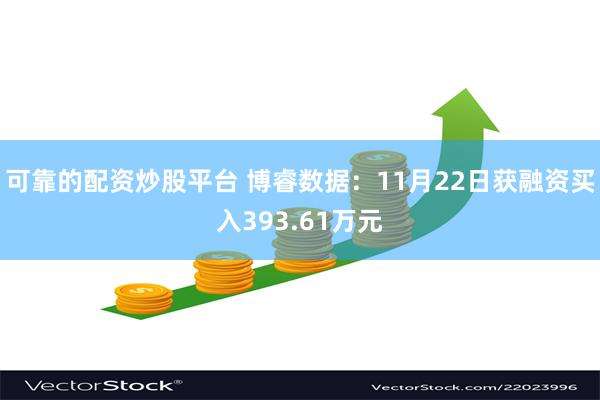 可靠的配资炒股平台 博睿数据：11月22日获融资买入393.61万元