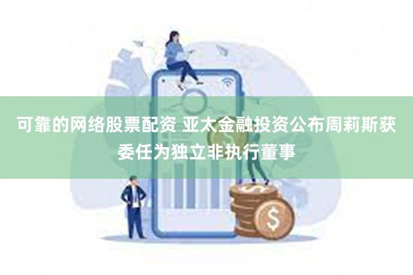 可靠的网络股票配资 亚太金融投资公布周莉斯获委任为独立非执行董事