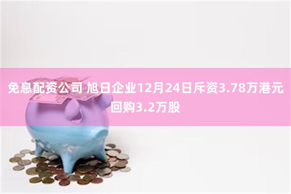 免息配资公司 旭日企业12月24日斥资3.78万港元回购3.2万股