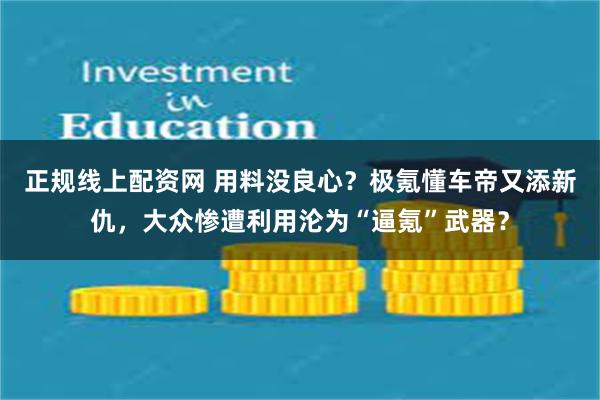 正规线上配资网 用料没良心？极氪懂车帝又添新仇，大众惨遭利用沦为“逼氪”武器？