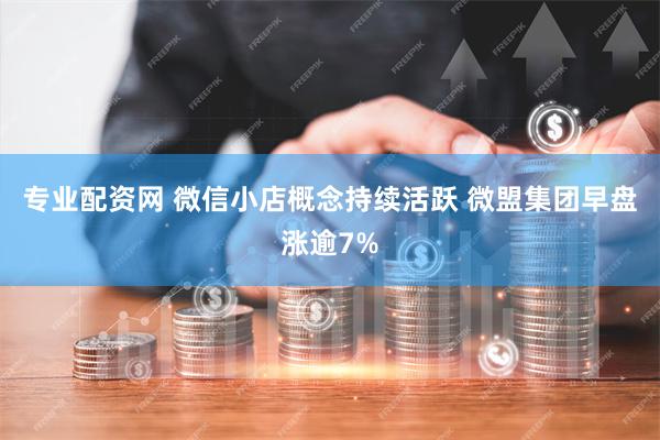 专业配资网 微信小店概念持续活跃 微盟集团早盘涨逾7%