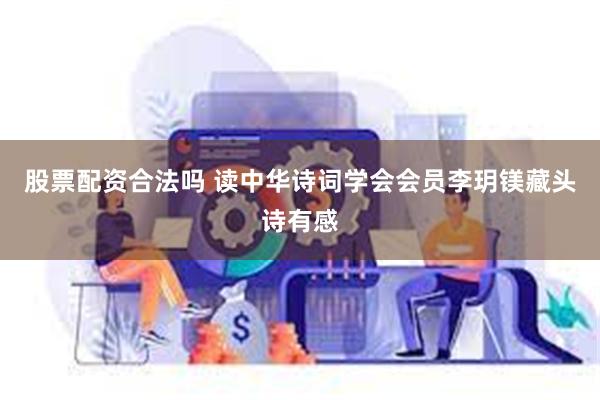 股票配资合法吗 读中华诗词学会会员李玥镁藏头诗有感