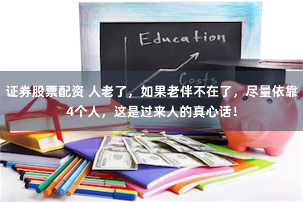 证券股票配资 人老了，如果老伴不在了，尽量依靠4个人，这是过来人的真心话！