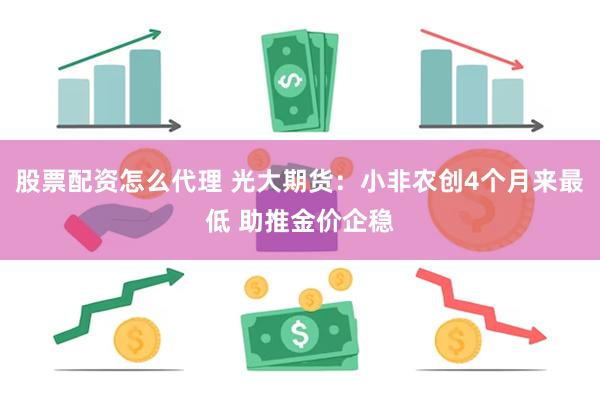 股票配资怎么代理 光大期货：小非农创4个月来最低 助推金价企稳