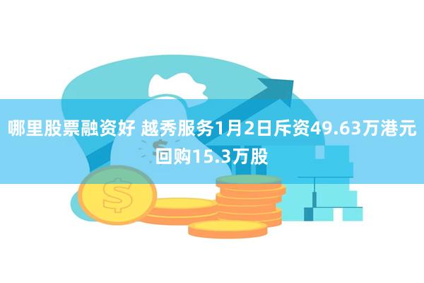 哪里股票融资好 越秀服务1月2日斥资49.63万港元回购15.3万股