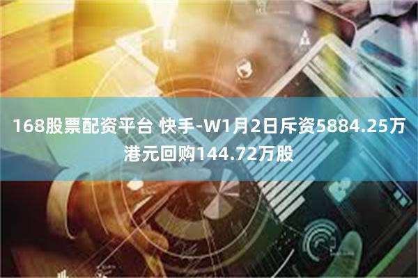 168股票配资平台 快手-W1月2日斥资5884.25万港元回购144.72万股