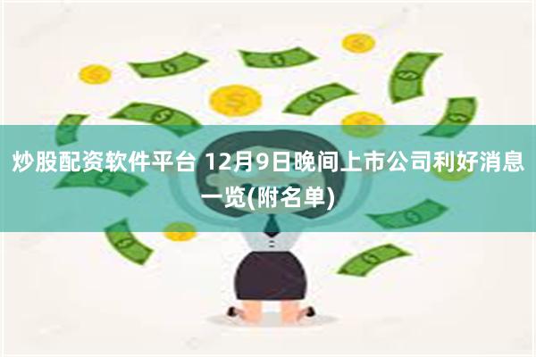 炒股配资软件平台 12月9日晚间上市公司利好消息一览(附名单)