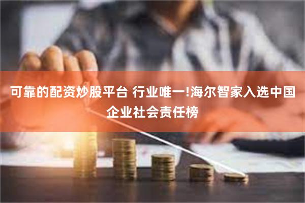 可靠的配资炒股平台 行业唯一!海尔智家入选中国企业社会责任榜