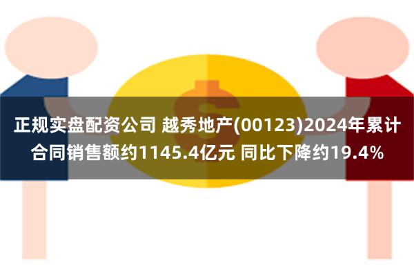 正规实盘配资公司 越秀地产(00123)2024年累计合同销售额约1145.4亿元 同比下降约19.4%