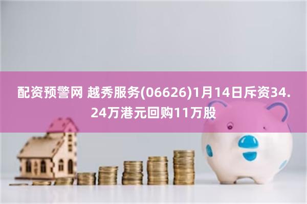 配资预警网 越秀服务(06626)1月14日斥资34.24万港元回购11万股