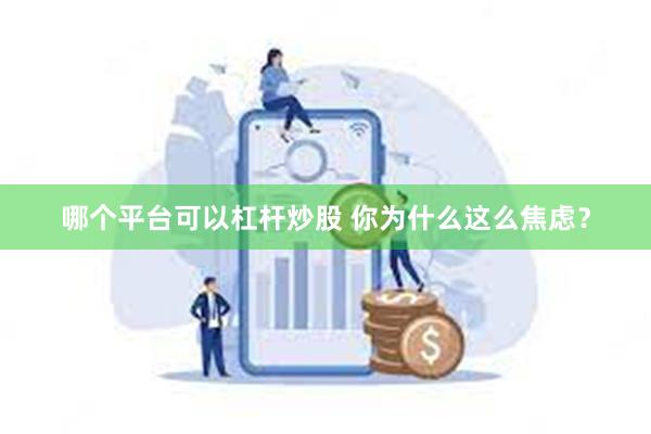 哪个平台可以杠杆炒股 你为什么这么焦虑？