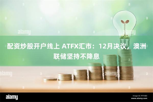 配资炒股开户线上 ATFX汇市：12月决议，澳洲联储坚持不降息