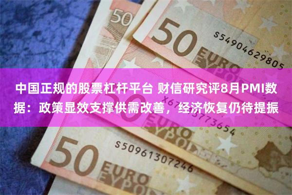 中国正规的股票杠杆平台 财信研究评8月PMI数据：政策显效支撑供需改善，经济恢复仍待提振