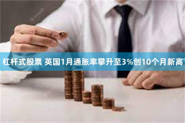 杠杆式股票 英国1月通胀率攀升至3%创10个月新高