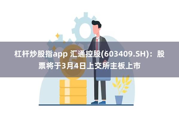 杠杆炒股指app 汇通控股(603409.SH)：股票将于3月4日上交所主板上市