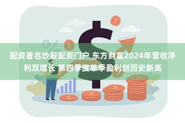 配资著名炒股配资门户 东方财富2024年营收净利双增长 第四季度单季盈利创历史新高