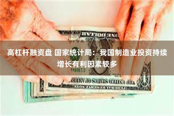 高杠杆融资盘 国家统计局：我国制造业投资持续增长有利因素较多