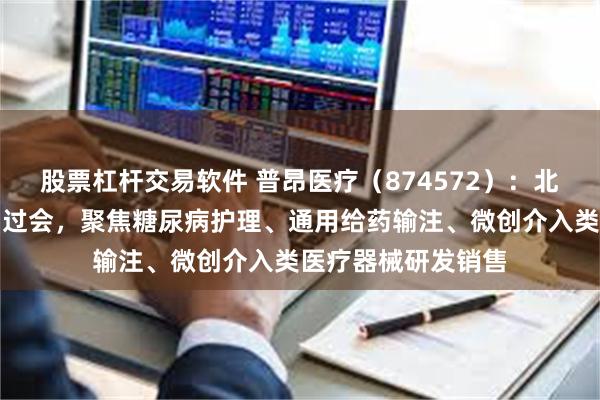 股票杠杆交易软件 普昂医疗(874572):北交所上市申请成功过会,聚焦糖尿病护理、通用给药输注、微创介入类医疗器械研发销售